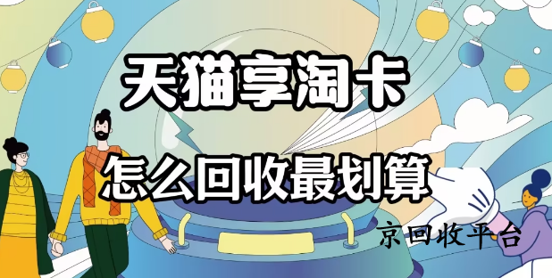 天貓享淘卡回收平臺(tái)哪個(gè)正規(guī)，哪家更值得選擇？