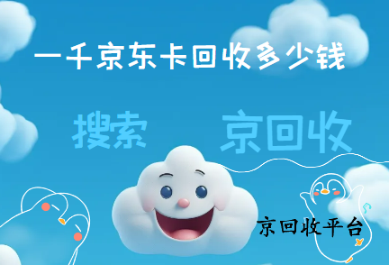 一千京東卡回收多少錢？詳解京東卡回收價格及流程