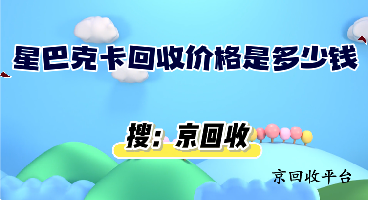 星巴克卡回收價(jià)格是多少錢