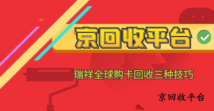 瑞祥全球購(gòu)卡回收三種技巧（回收詳解）