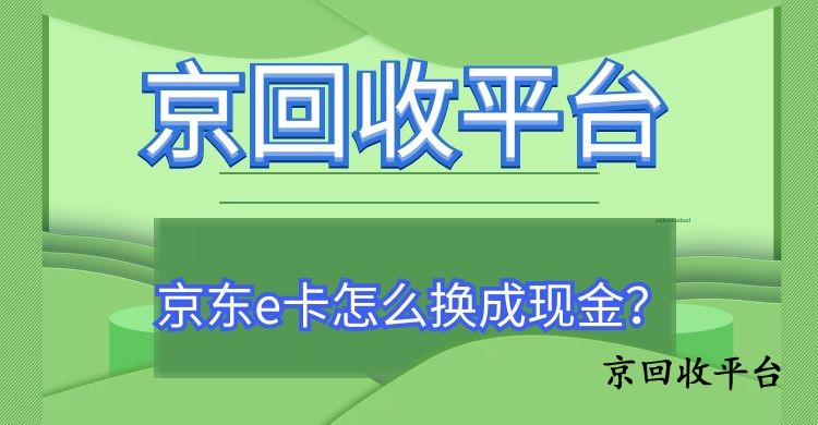 京東e卡怎么換成現(xiàn)金？七種實(shí)用方式