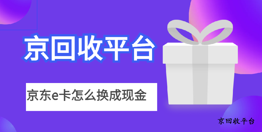 京東e卡怎么換成現(xiàn)金？6種簡單方式解析