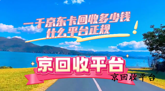一千京東卡回收多少錢：如何選擇正規(guī)平臺(tái)