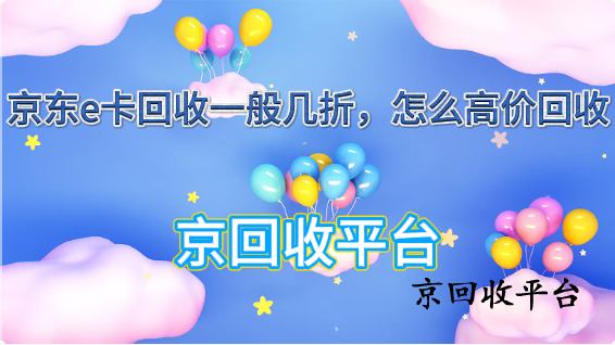 京東e卡回收一般幾折，怎么高價(jià)回收