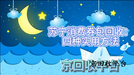 蘇寧消費(fèi)券包回收：四種實(shí)用方法