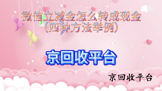微信立減金怎么轉(zhuǎn)成現(xiàn)金（四種方法舉例）