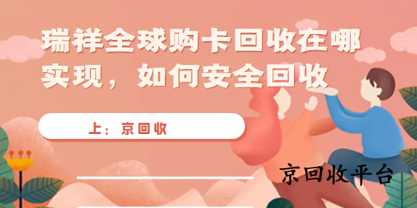 瑞祥全球購(gòu)卡回收在哪實(shí)現(xiàn)，如何安全回收?