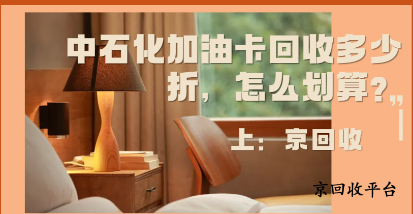 中石化加油卡回收多少折，怎么劃算？