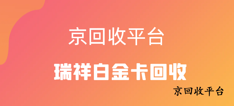 200元瑞祥白金卡回收多少錢，最新價(jià)格表分享