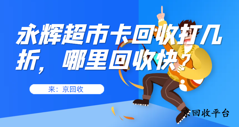 永輝超市卡回收打幾折，哪里回收快？