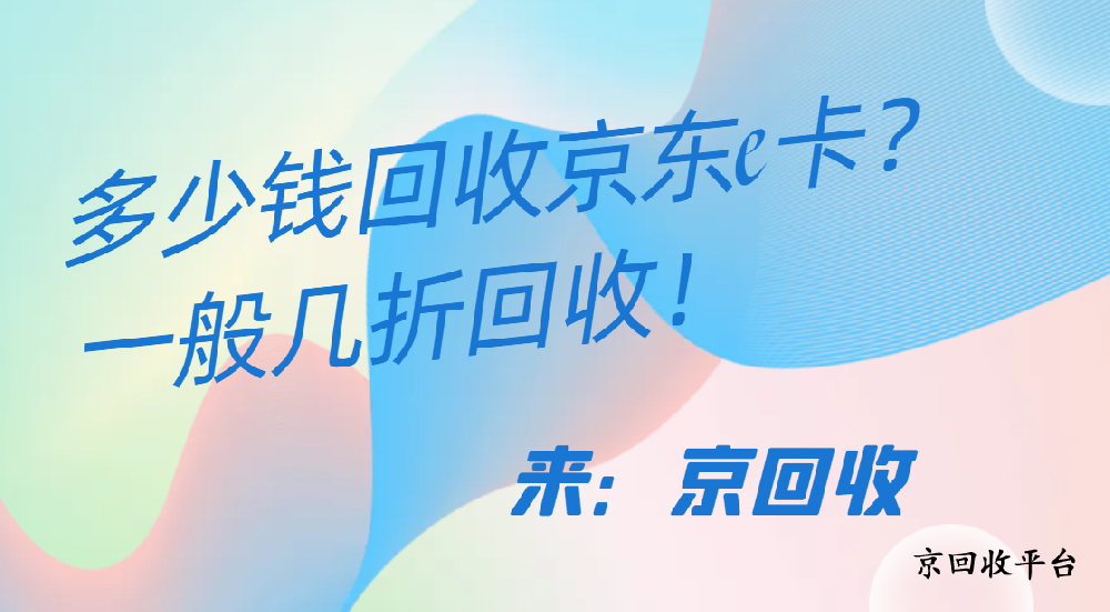 多少錢回收京東e卡？一般幾折回收！