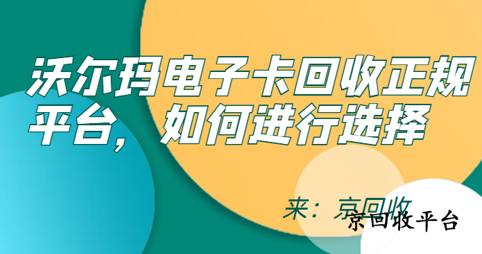 沃爾瑪電子卡回收正規(guī)平臺，如何進行選擇