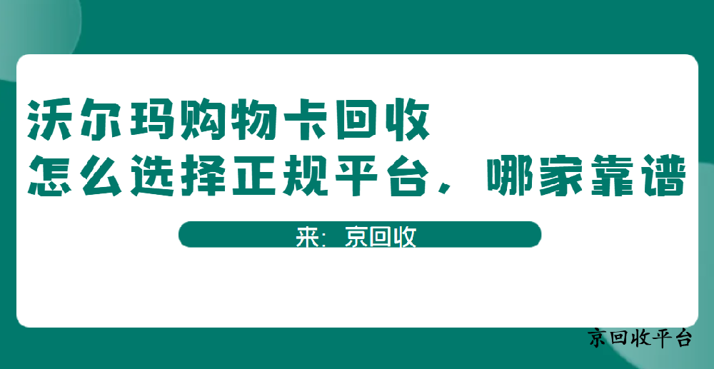 沃爾瑪購物卡回收怎么選擇正規(guī)平臺，哪家靠譜