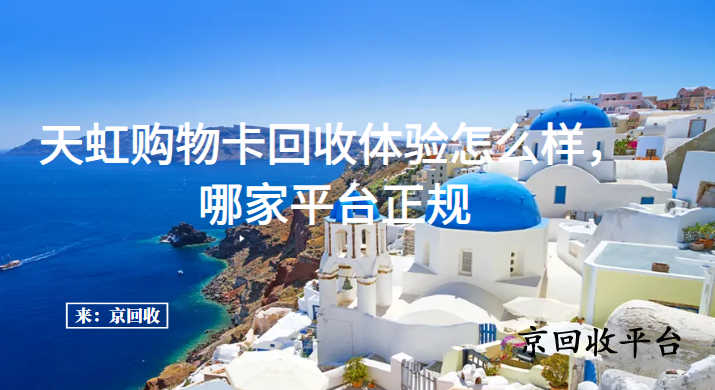 天虹購(gòu)物卡回收體驗(yàn)怎么樣，哪家平臺(tái)正規(guī)