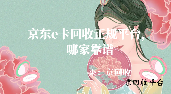 京東e卡回收正規(guī)平臺，哪家靠譜
