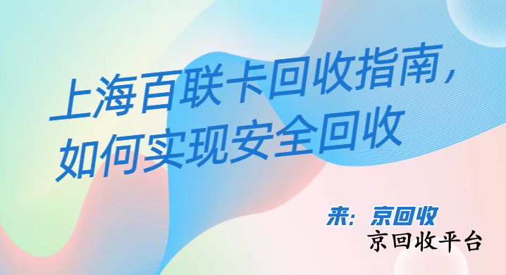 上海百聯(lián)卡回收指南，如何實現(xiàn)安全回收