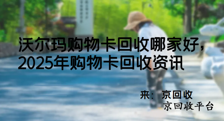 沃爾瑪購物卡回收哪家好，2025年購物卡回收資訊