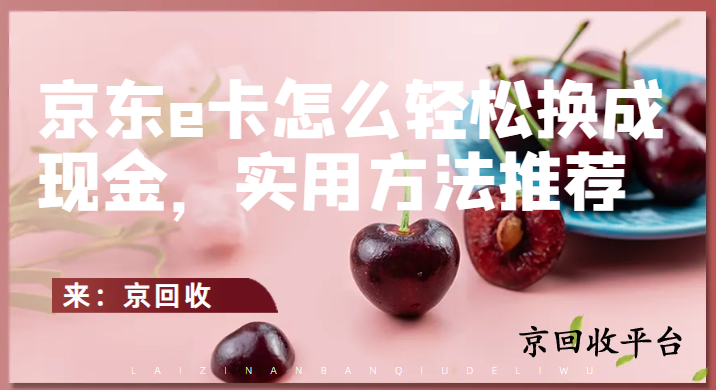 京東e卡怎么輕松換成現(xiàn)金，實(shí)用方法推薦