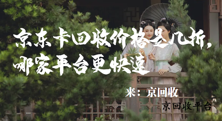 京東卡回收價(jià)格是幾折，哪家平臺(tái)更快速