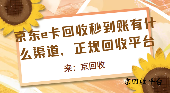 京東e卡回收秒到賬有什么渠道，正規(guī)回收平臺