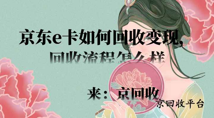 京東e卡如何回收變現(xiàn)，回收流程怎么樣