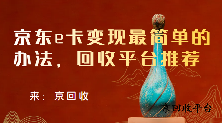 京東e卡變現(xiàn)最簡單的辦法，回收平臺推薦