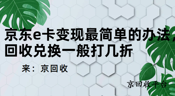 京東e卡變現(xiàn)最簡單的辦法，回收兌換一般打幾折