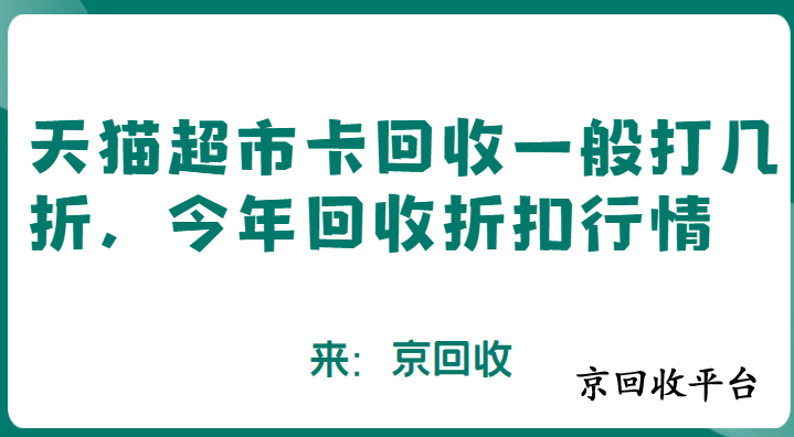 天貓超市卡回收一般打幾折，今年回收折扣行情